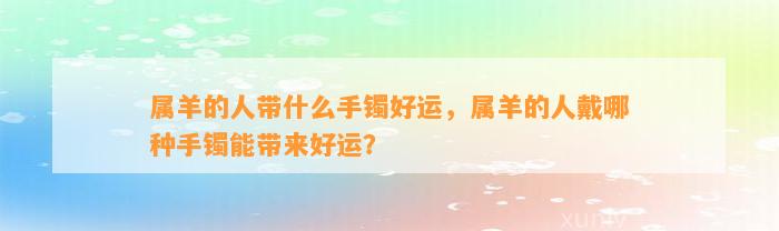 属羊的人带什么手镯好运，属羊的人戴哪种手镯能带来好运？