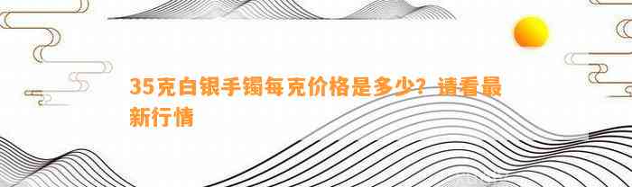 35克白银手镯每克价格是多少？请看最新行情