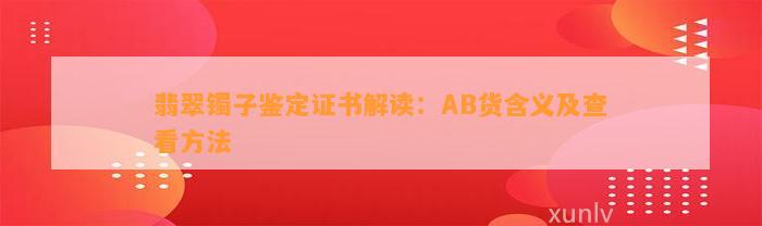 翡翠镯子鉴定证书解读：AB货含义及查看方法