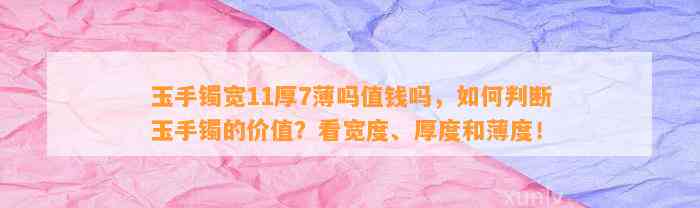 玉手镯宽11厚7薄吗值钱吗，怎样判断玉手镯的价值？看宽度、厚度和薄度！