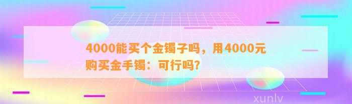 4000能买个金镯子吗，用4000元购买金手镯：可行吗？