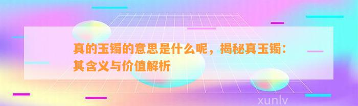 真的玉镯的意思是什么呢，揭秘真玉镯：其含义与价值解析