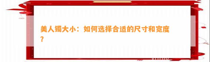 美人镯大小：怎样选择合适的尺寸和宽度？