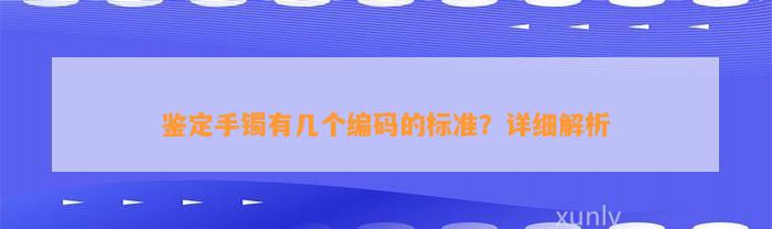 鉴定手镯有几个编码的标准？详细解析