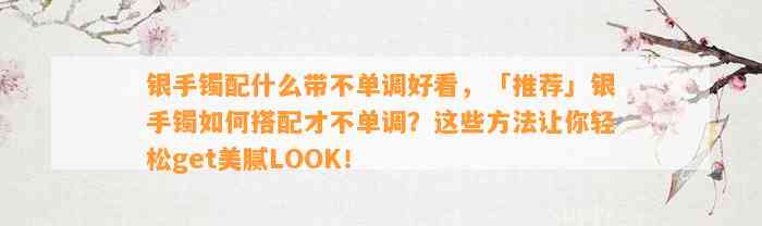 银手镯配什么带不单调好看，「推荐」银手镯怎样搭配才不单调？这些方法让你轻松get美腻LOOK！