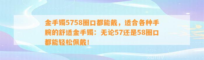 金手镯5758圈口都能戴，适合各种手腕的舒适金手镯：无论57还是58圈口都能轻松佩戴！