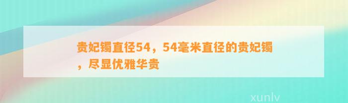 贵妃镯直径54，54毫米直径的贵妃镯，尽显优雅华贵