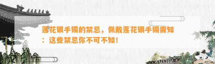 莲花银手镯的禁忌，佩戴莲花银手镯需知：这些禁忌你不可不知！