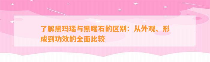 熟悉黑玛瑙与黑曜石的区别：从外观、形成到功效的全面比较