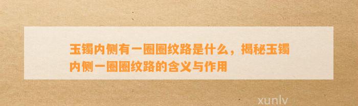 玉镯内侧有一圈圈纹路是什么，揭秘玉镯内侧一圈圈纹路的含义与作用