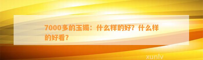 7000多的玉镯：什么样的好？什么样的好看？