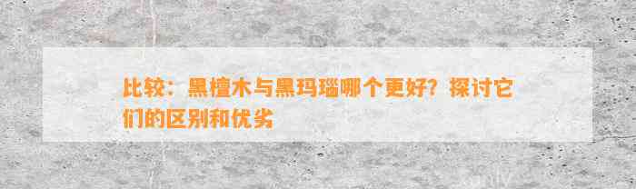 比较：黑檀木与黑玛瑙哪个更好？探讨它们的区别和优劣