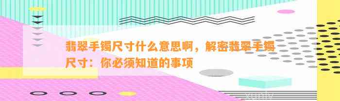 翡翠手镯尺寸什么意思啊，解密翡翠手镯尺寸：你必须知道的事项