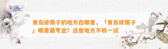 青岛修镯子的地方在哪里，「青岛修镯子」哪里最专业？这些地方不妨一试