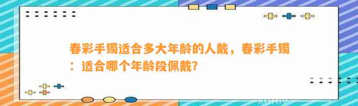 春彩手镯适合多大年龄的人戴，春彩手镯：适合哪个年龄段佩戴？