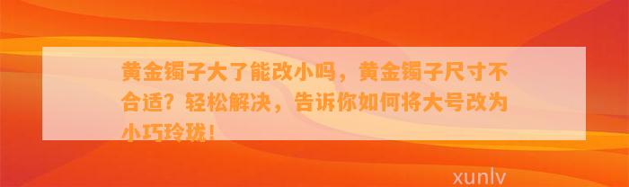 黄金镯子大了能改小吗，黄金镯子尺寸不合适？轻松解决，告诉你怎样将大号改为小巧玲珑！