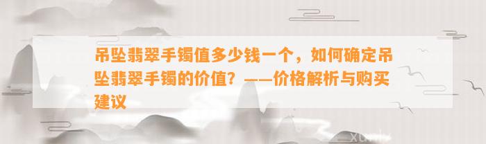 吊坠翡翠手镯值多少钱一个，怎样确定吊坠翡翠手镯的价值？——价格解析与购买建议