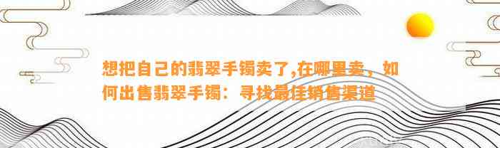 想把本人的翡翠手镯卖了,在哪里卖，怎样出售翡翠手镯：寻找最佳销售渠道