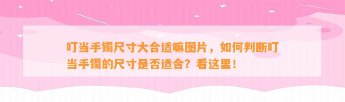 叮当手镯尺寸大合适嘛图片，怎样判断叮当手镯的尺寸是不是适合？看这里！