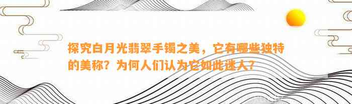 探究白月光翡翠手镯之美，它有哪些特别的美称？为何人们认为它如此迷人？