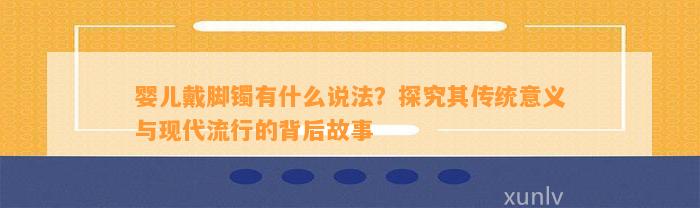 婴儿戴脚镯有什么说法？探究其传统意义与现代流行的背后故事