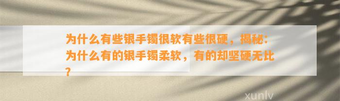 为什么有些银手镯很软有些很硬，揭秘：为什么有的银手镯柔软，有的却坚硬无比？