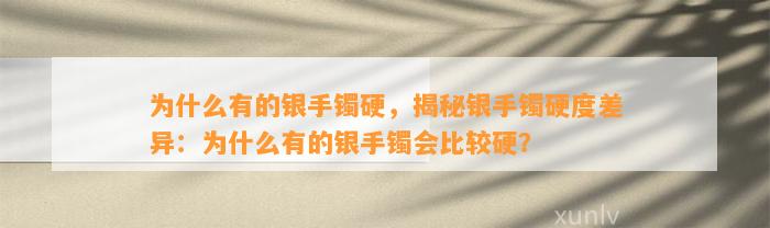 为什么有的银手镯硬，揭秘银手镯硬度差异：为什么有的银手镯会比较硬？