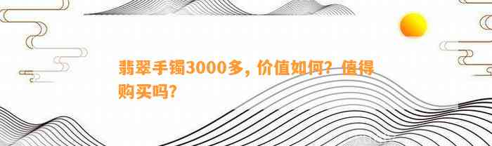 翡翠手镯3000多, 价值怎样？值得购买吗？