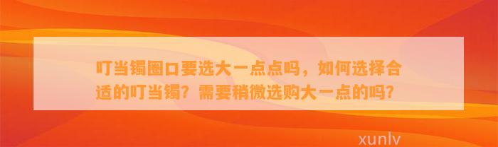 叮当镯圈口要选大一点点吗，怎样选择合适的叮当镯？需要稍微选购大一点的吗？