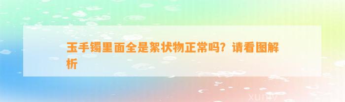 玉手镯里面全是絮状物正常吗？请看图解析