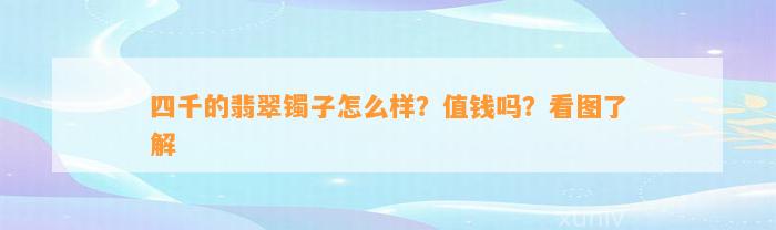 四千的翡翠镯子怎么样？值钱吗？看图熟悉