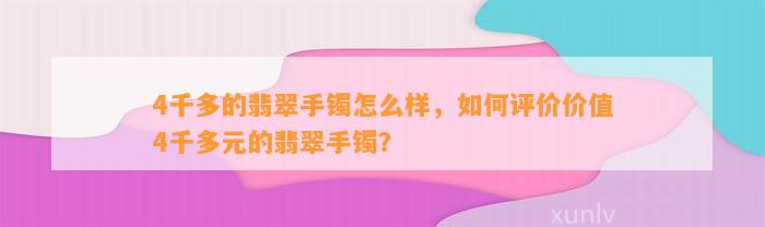 4千多的翡翠手镯怎么样，怎样评价价值4千多元的翡翠手镯？