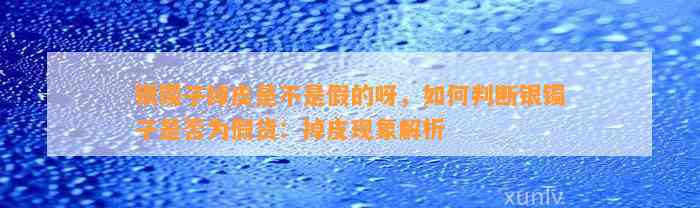 银镯子掉皮是不是假的呀，怎样判断银镯子是不是为假货：掉皮现象解析