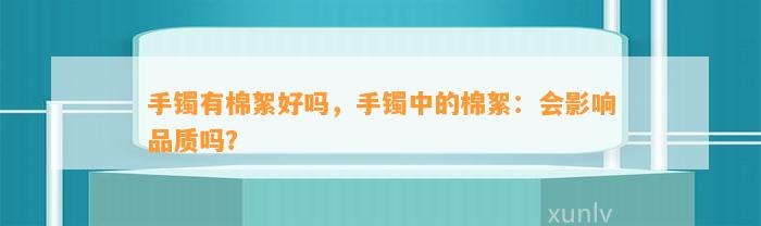 手镯有棉絮好吗，手镯中的棉絮：会作用品质吗？