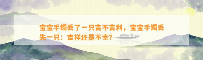 宝宝手镯丢了一只吉不吉利，宝宝手镯丢失一只：吉祥还是不幸？