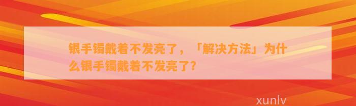 银手镯戴着不发亮了，「解决方法」为什么银手镯戴着不发亮了？