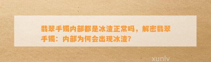 翡翠手镯内部都是冰渣正常吗，解密翡翠手镯：内部为何会出现冰渣？