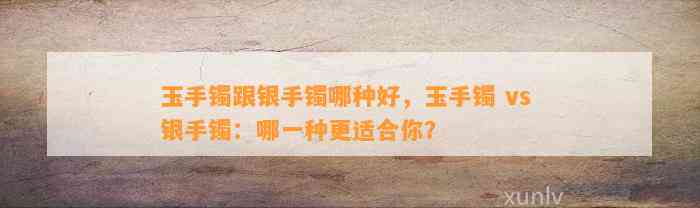 玉手镯跟银手镯哪种好，玉手镯 vs 银手镯：哪一种更适合你？