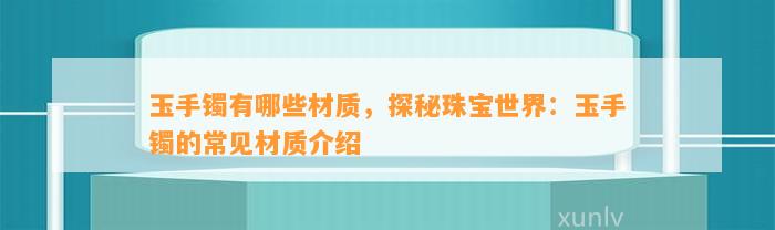 玉手镯有哪些材质，探秘珠宝世界：玉手镯的常见材质介绍