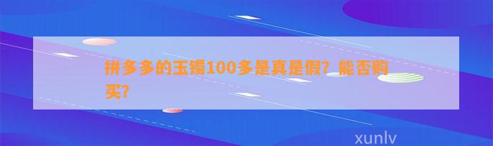 拼多多的玉镯100多是真是假？能否购买？