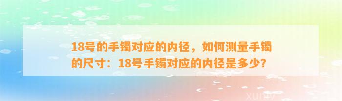 18号的手镯对应的内径，怎样测量手镯的尺寸：18号手镯对应的内径是多少？