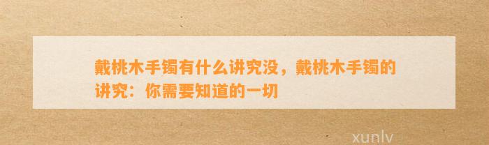 戴桃木手镯有什么讲究没，戴桃木手镯的讲究：你需要知道的一切