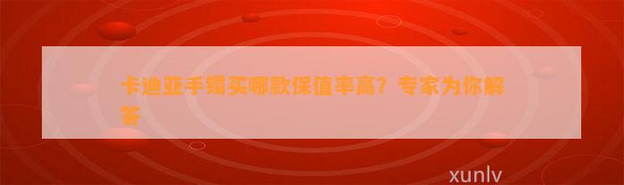 卡迪亚手镯买哪款保值率高？专家为你解答