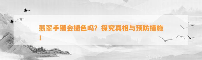 翡翠手镯会褪色吗？探究真相与预防措施！