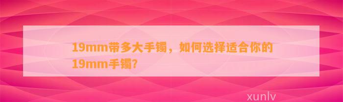 19mm带多大手镯，怎样选择适合你的19mm手镯？