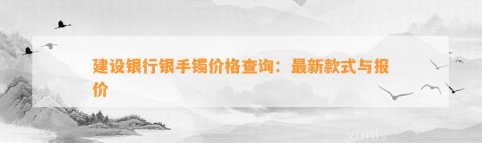 建设银行银手镯价格查询：最新款式与报价