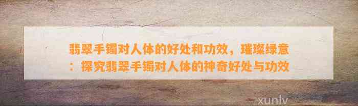 翡翠手镯对人体的好处和功效，璀璨绿意：探究翡翠手镯对人体的神奇好处与功效