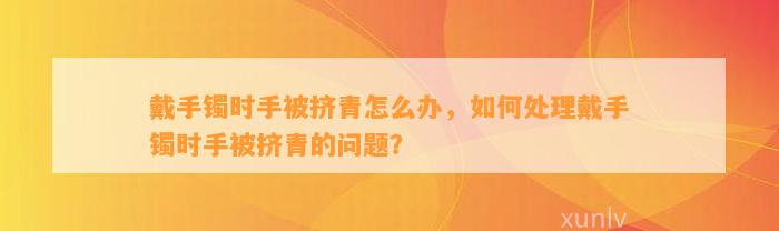 戴手镯时手被挤青怎么办，怎样解决戴手镯时手被挤青的疑问？