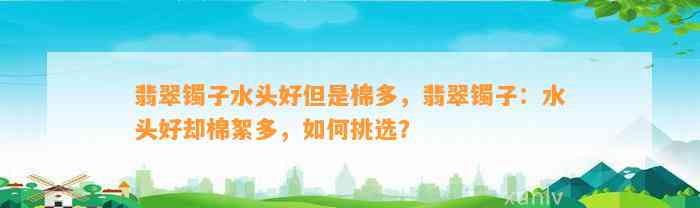 翡翠镯子水头好但是棉多，翡翠镯子：水头好却棉絮多，怎样挑选？