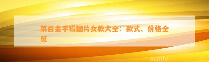 菜百金手镯图片女款大全：款式、价格全览